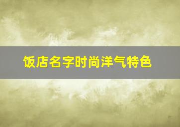 饭店名字时尚洋气特色