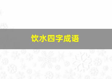 饮水四字成语