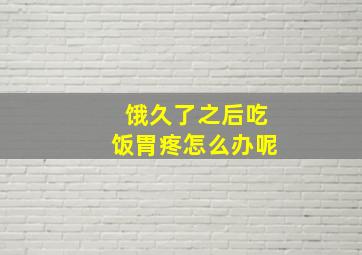 饿久了之后吃饭胃疼怎么办呢