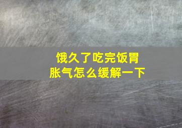 饿久了吃完饭胃胀气怎么缓解一下