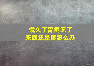 饿久了胃疼吃了东西还是疼怎么办