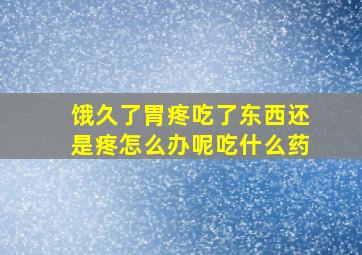 饿久了胃疼吃了东西还是疼怎么办呢吃什么药