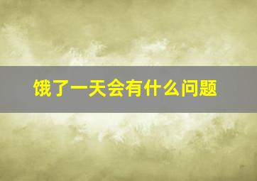 饿了一天会有什么问题