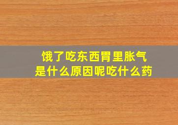 饿了吃东西胃里胀气是什么原因呢吃什么药