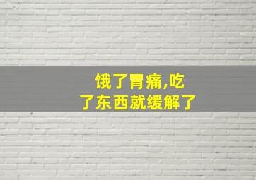 饿了胃痛,吃了东西就缓解了