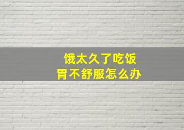 饿太久了吃饭胃不舒服怎么办