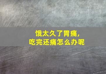 饿太久了胃痛,吃完还痛怎么办呢