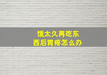 饿太久再吃东西后胃疼怎么办