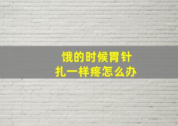 饿的时候胃针扎一样疼怎么办