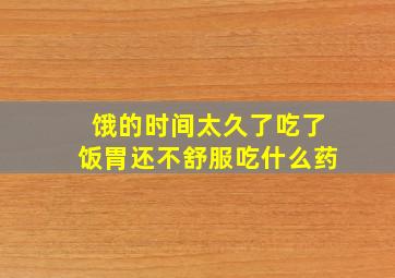 饿的时间太久了吃了饭胃还不舒服吃什么药