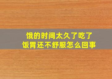 饿的时间太久了吃了饭胃还不舒服怎么回事