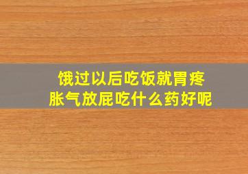 饿过以后吃饭就胃疼胀气放屁吃什么药好呢