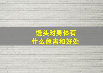 馒头对身体有什么危害和好处