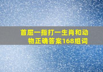 首屈一指打一生肖和动物正确答案168组词