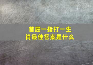 首屈一指打一生肖最佳答案是什么