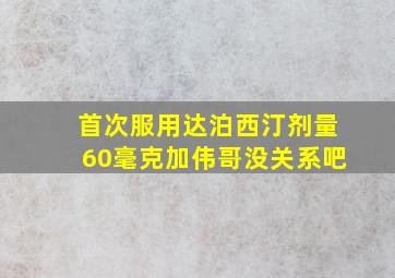 首次服用达泊西汀剂量60毫克加伟哥没关系吧