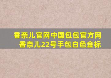 香奈儿官网中国包包官方网香奈儿22号手包白色金标