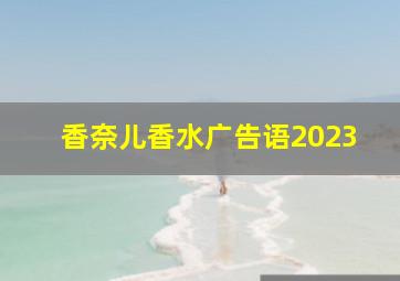 香奈儿香水广告语2023