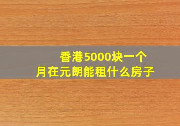 香港5000块一个月在元朗能租什么房子