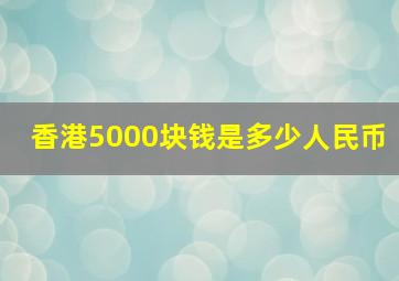 香港5000块钱是多少人民币