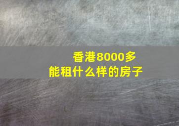 香港8000多能租什么样的房子