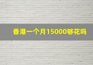 香港一个月15000够花吗