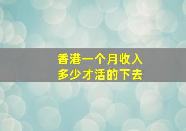 香港一个月收入多少才活的下去