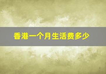 香港一个月生活费多少