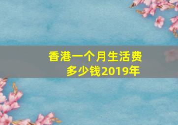 香港一个月生活费多少钱2019年