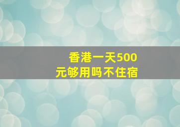 香港一天500元够用吗不住宿