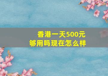 香港一天500元够用吗现在怎么样