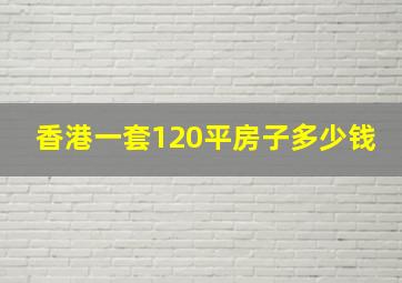 香港一套120平房子多少钱