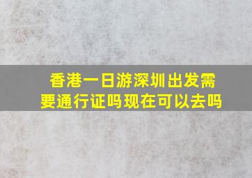 香港一日游深圳出发需要通行证吗现在可以去吗