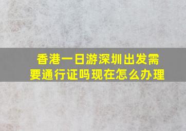 香港一日游深圳出发需要通行证吗现在怎么办理