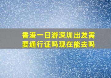 香港一日游深圳出发需要通行证吗现在能去吗