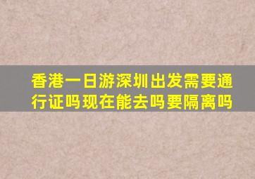 香港一日游深圳出发需要通行证吗现在能去吗要隔离吗