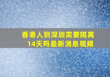 香港人到深圳需要隔离14天吗最新消息视频