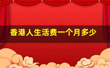 香港人生活费一个月多少