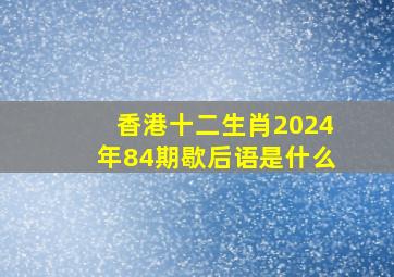 香港十二生肖2024年84期歇后语是什么