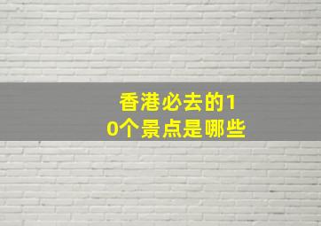 香港必去的10个景点是哪些