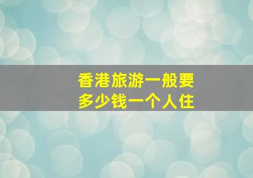 香港旅游一般要多少钱一个人住