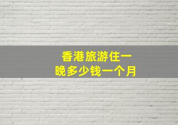 香港旅游住一晚多少钱一个月