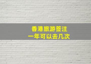 香港旅游签注一年可以去几次