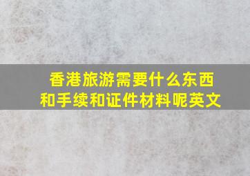 香港旅游需要什么东西和手续和证件材料呢英文