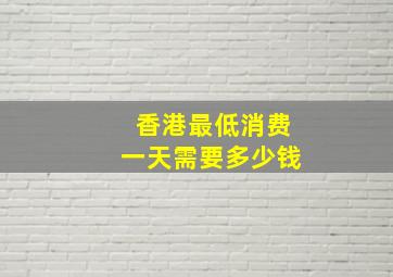 香港最低消费一天需要多少钱