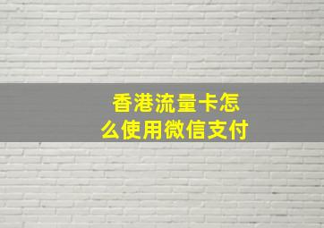 香港流量卡怎么使用微信支付