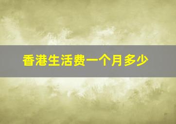 香港生活费一个月多少