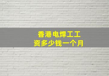 香港电焊工工资多少钱一个月