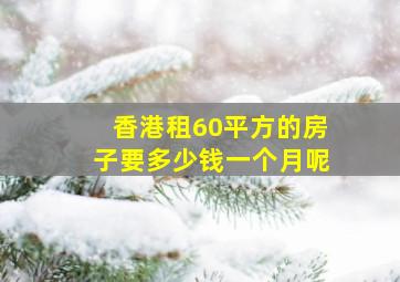 香港租60平方的房子要多少钱一个月呢