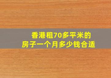 香港租70多平米的房子一个月多少钱合适